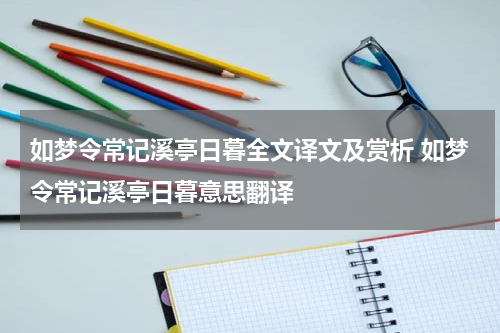 如梦令常记溪亭日暮全文译文及赏析 如梦令常记溪亭日暮意思翻译