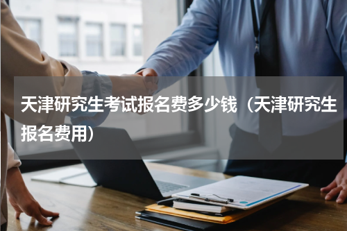 天津研究生考试报名费多少钱（天津研究生报名费用）