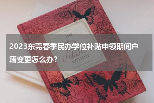2023东莞春季民办学位补贴申领期间户籍变更怎么办？