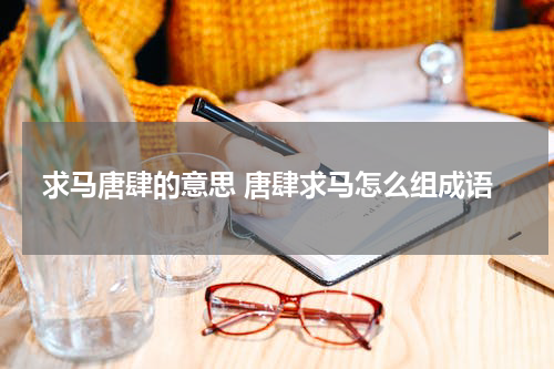求马唐肆的意思 唐肆求马怎么组成语