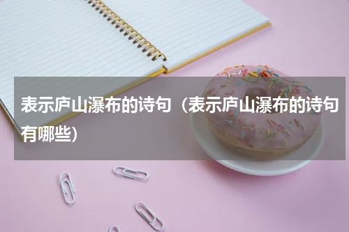 表示庐山瀑布的诗句（表示庐山瀑布的诗句有哪些）