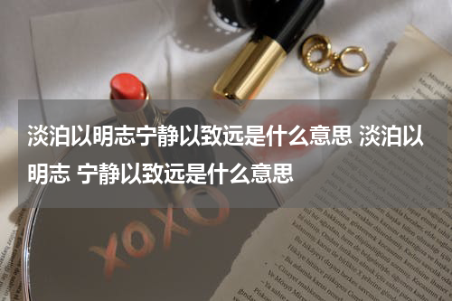 淡泊以明志宁静以致远是什么意思 淡泊以明志 宁静以致远是什么意思