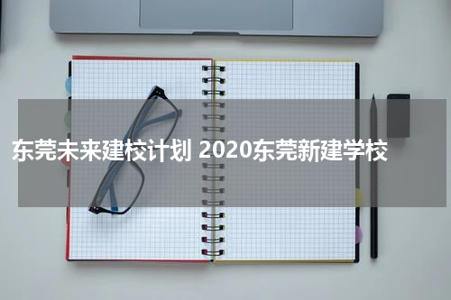 东莞未来建校计划 2020东莞新建学校