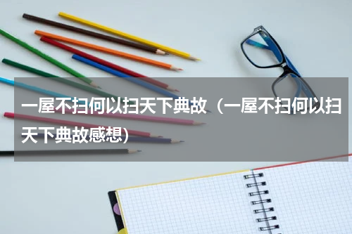 一屋不扫何以扫天下典故（一屋不扫何以扫天下典故感想）