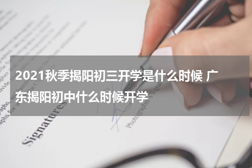 2021秋季揭阳初三开学是什么时候 广东揭阳初中什么时候开学