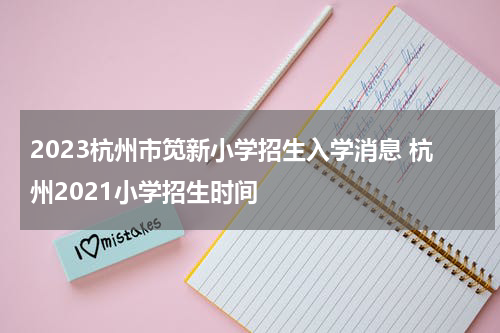 2023杭州市笕新小学招生入学消息 杭州2021小学招生时间