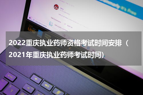 2022重庆执业药师资格考试时间安排（2021年重庆执业药师考试时间）