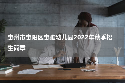 惠州市惠阳区惠雅幼儿园2022年秋季招生简章