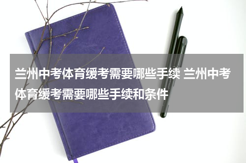 兰州中考体育缓考需要哪些手续 兰州中考体育缓考需要哪些手续和条件