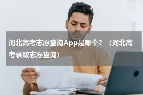 河北高考志愿查询App是哪个？（河北高考录取志愿查询）