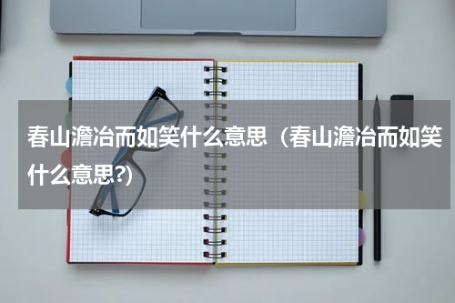 春山澹冶而如笑什么意思（春山澹冶而如笑什么意思?）