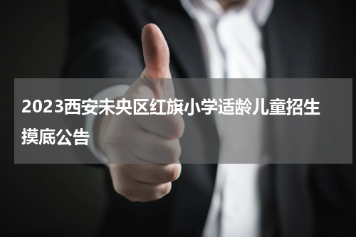 2023西安未央区红旗小学适龄儿童招生摸底公告