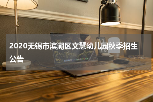 2020无锡市滨湖区文慧幼儿园秋季招生公告