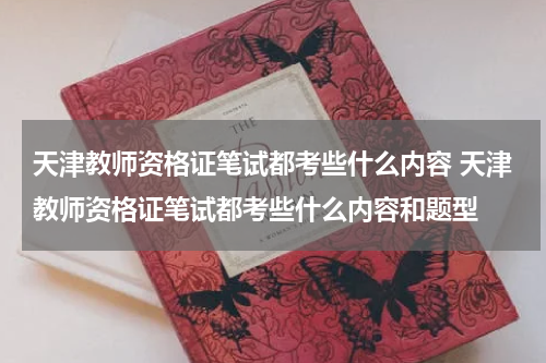 天津教师资格证笔试都考些什么内容 天津教师资格证笔试都考些什么内容和题型