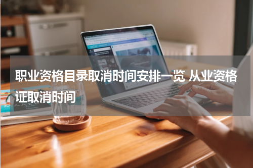 职业资格目录取消时间安排一览 从业资格证取消时间