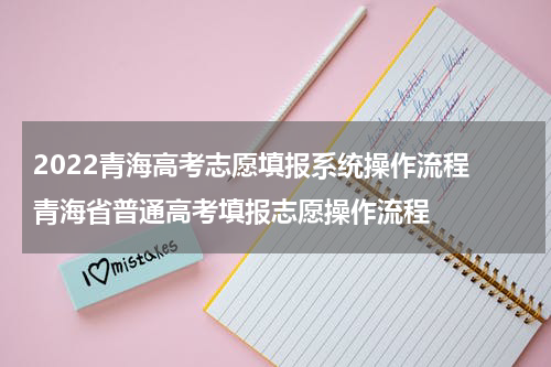2022青海高考志愿填报系统操作流程 青海省普通高考填报志愿操作流程