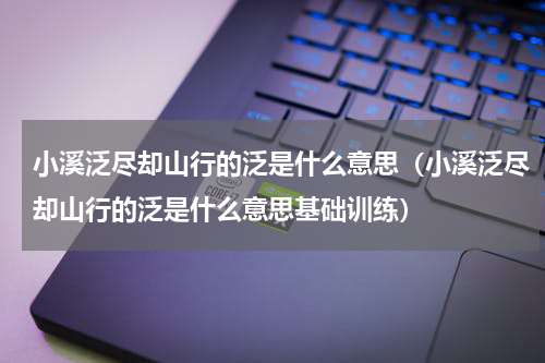 小溪泛尽却山行的泛是什么意思（小溪泛尽却山行的泛是什么意思基础训练）
