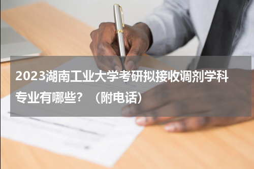 2023湖南工业大学考研拟接收调剂学科专业有哪些？（附电话）