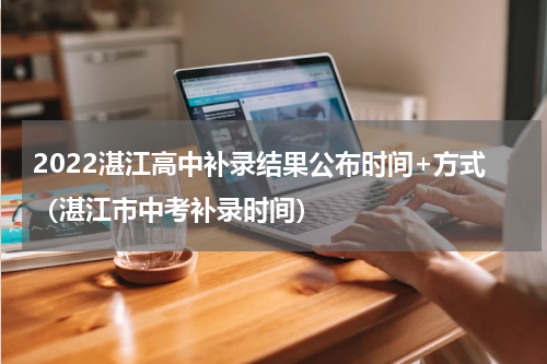 2022湛江高中补录结果公布时间+方式（湛江市中考补录时间）