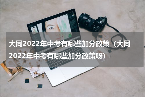 大同2022年中考有哪些加分政策（大同2022年中考有哪些加分政策呀）