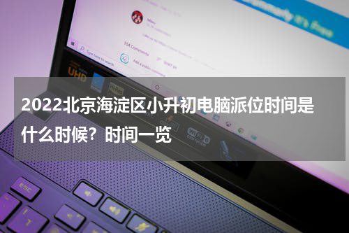 2022北京海淀区小升初电脑派位时间是什么时候？时间一览