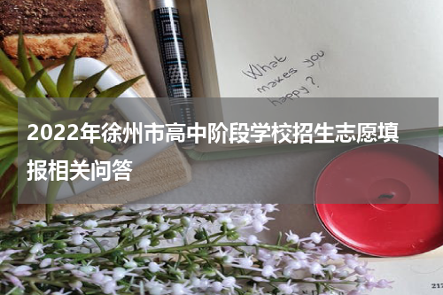 2022年徐州市高中阶段学校招生志愿填报相关问答