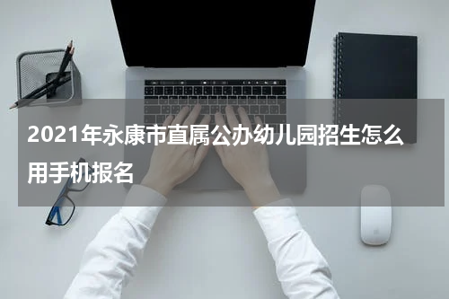 2021年永康市直属公办幼儿园招生怎么用手机报名
