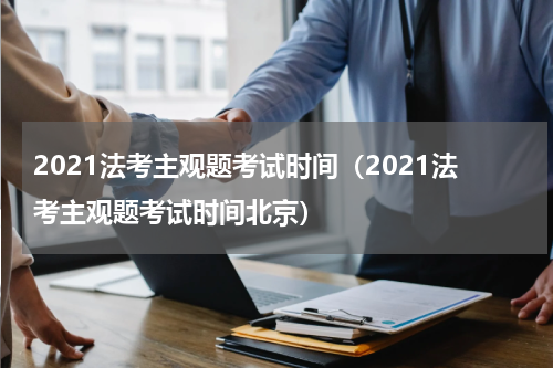 2021法考主观题考试时间（2021法考主观题考试时间北京）