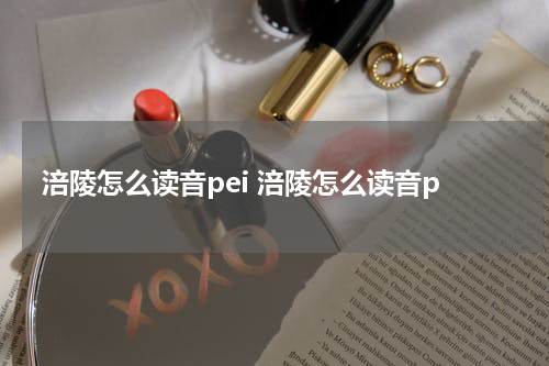 涪陵怎么读音pei 涪陵怎么读音p
