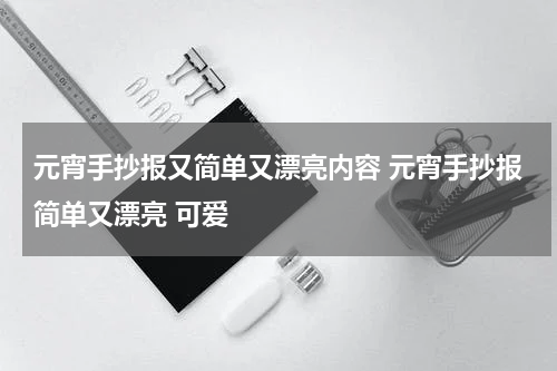 元宵手抄报又简单又漂亮内容 元宵手抄报简单又漂亮 可爱