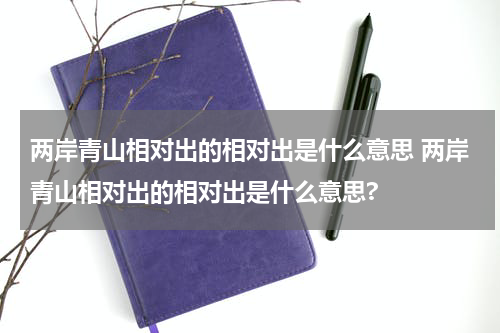 两岸青山相对出的相对出是什么意思 两岸青山相对出的相对出是什么意思?