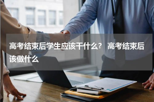 高考结束后学生应该干什么？ 高考结束后该做什么
