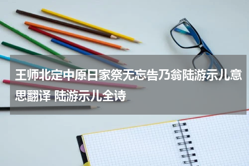 王师北定中原日家祭无忘告乃翁陆游示儿意思翻译 陆游示儿全诗