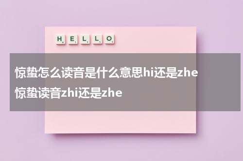 惊蛰怎么读音是什么意思hi还是zhe 惊蛰读音zhi还是zhe