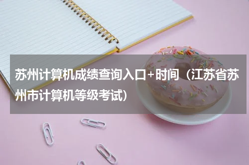 苏州计算机成绩查询入口+时间（江苏省苏州市计算机等级考试）