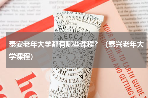 泰安老年大学都有哪些课程？（泰兴老年大学课程）