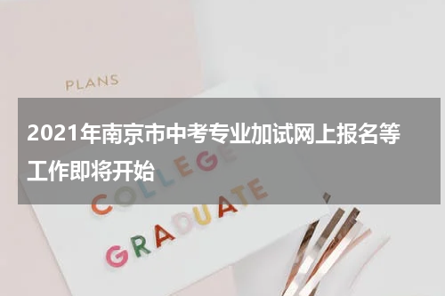 2021年南京市中考专业加试网上报名等工作即将开始