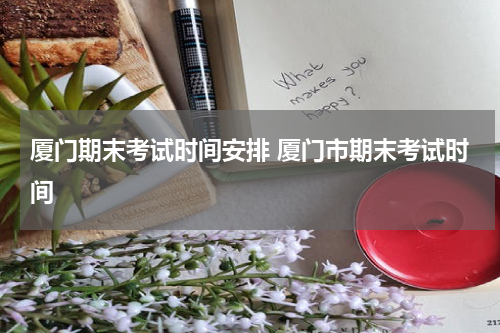 厦门期末考试时间安排 厦门市期末考试时间