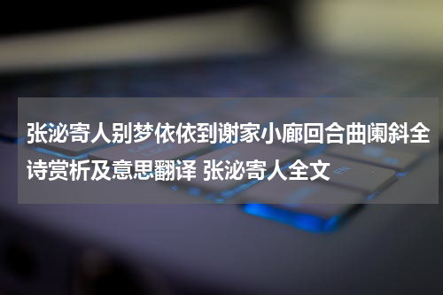 张泌寄人别梦依依到谢家小廊回合曲阑斜全诗赏析及意思翻译 张泌寄人全文