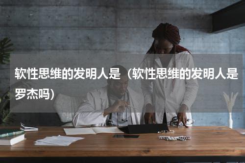 软性思维的发明人是（软性思维的发明人是罗杰吗）