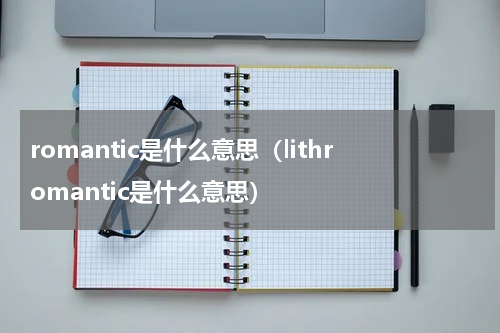 romantic是什么意思（lithromantic是什么意思）