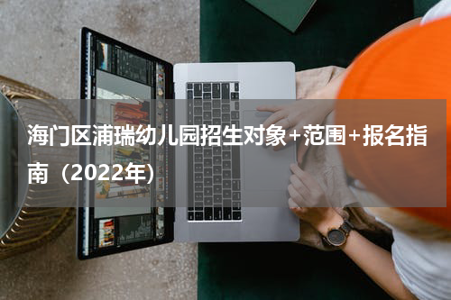 海门区浦瑞幼儿园招生对象+范围+报名指南（2022年）