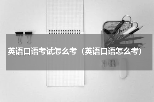英语口语考试怎么考（英语口语怎么考）