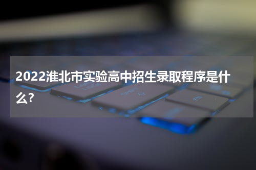 2022淮北市实验高中招生录取程序是什么？