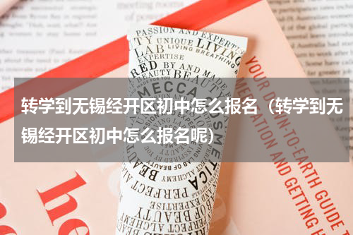 转学到无锡经开区初中怎么报名（转学到无锡经开区初中怎么报名呢）