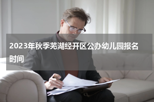 2023年秋季芜湖经开区公办幼儿园报名时间