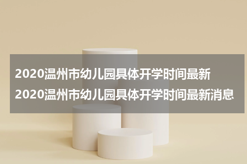 2020温州市幼儿园具体开学时间最新 2020温州市幼儿园具体开学时间最新消息