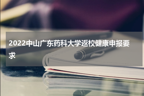 2022中山广东药科大学返校健康申报要求