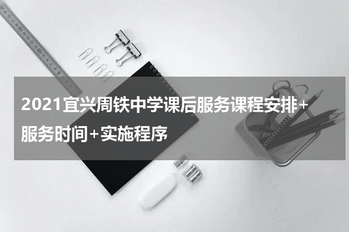 2021宜兴周铁中学课后服务课程安排+服务时间+实施程序