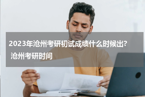 2023年沧州考研初试成绩什么时候出? 沧州考研时间